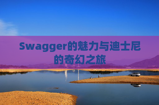 Swagger的魅力与迪士尼的奇幻之旅