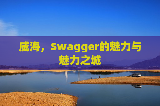 威海，Swagger的魅力与魅力之城