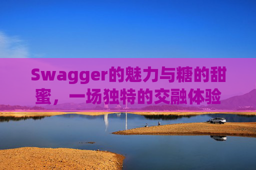 Swagger的魅力与糖的甜蜜，一场独特的交融体验