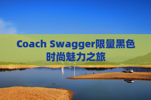 Coach Swagger限量黑色时尚魅力之旅
